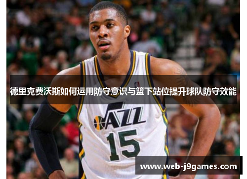 德里克费沃斯如何运用防守意识与篮下站位提升球队防守效能