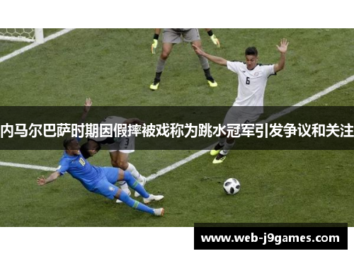 内马尔巴萨时期因假摔被戏称为跳水冠军引发争议和关注