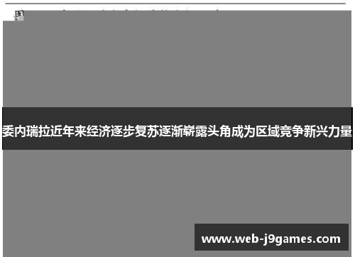 委内瑞拉近年来经济逐步复苏逐渐崭露头角成为区域竞争新兴力量