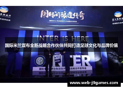 国际米兰宣布全新战略合作伙伴共同打造足球文化与品牌价值