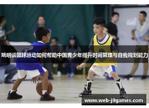 姚明谈篮球运动如何帮助中国青少年提升时间管理与自我规划能力