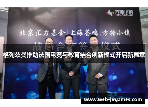 格列兹曼推动法国电竞与教育结合创新模式开启新篇章
