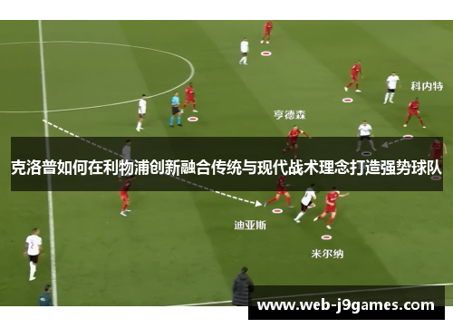 克洛普如何在利物浦创新融合传统与现代战术理念打造强势球队
