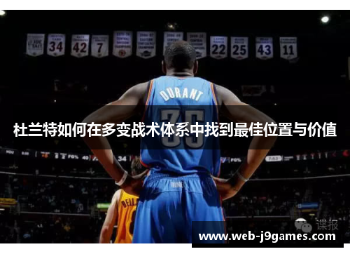 杜兰特如何在多变战术体系中找到最佳位置与价值