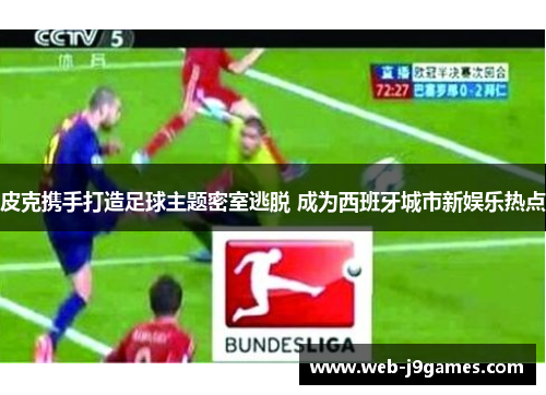 皮克携手打造足球主题密室逃脱 成为西班牙城市新娱乐热点