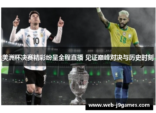 美洲杯决赛精彩纷呈全程直播 见证巅峰对决与历史时刻