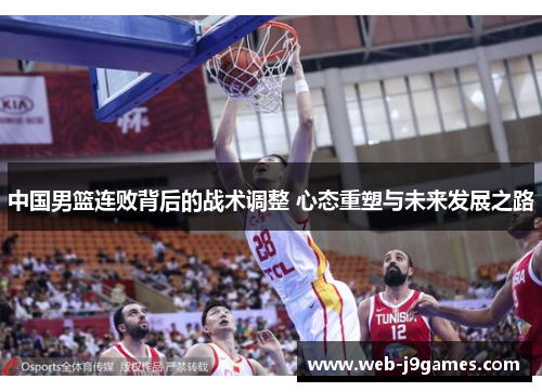 中国男篮连败背后的战术调整 心态重塑与未来发展之路