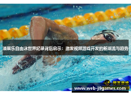潘展乐自由泳世界纪录背后启示：激发视频游戏开发的新潮流与趋势