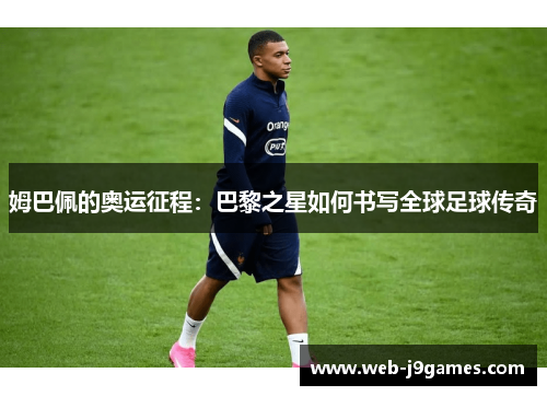 姆巴佩的奥运征程：巴黎之星如何书写全球足球传奇
