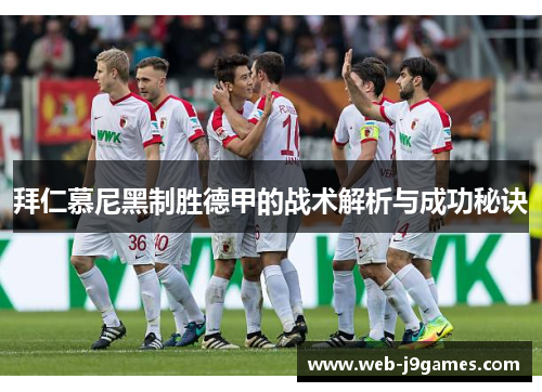 拜仁慕尼黑制胜德甲的战术解析与成功秘诀