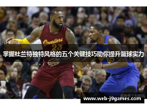 掌握杜兰特独特风格的五个关键技巧助你提升篮球实力