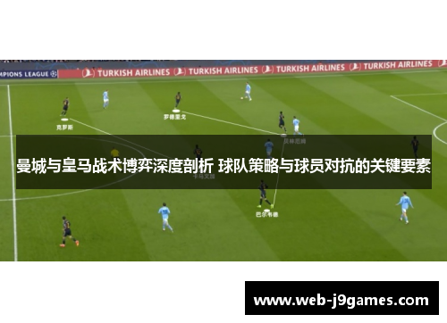 曼城与皇马战术博弈深度剖析 球队策略与球员对抗的关键要素