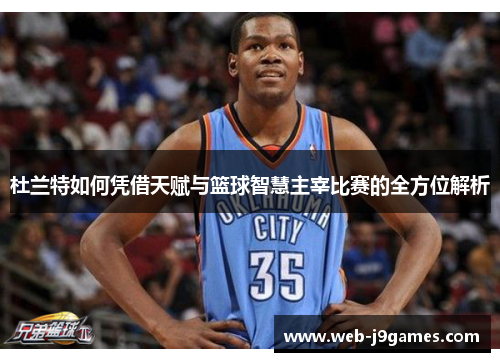 杜兰特如何凭借天赋与篮球智慧主宰比赛的全方位解析