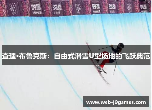 查理·布鲁克斯：自由式滑雪U型场地的飞跃典范