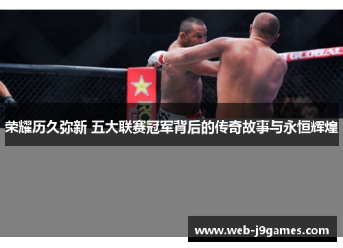 荣耀历久弥新 五大联赛冠军背后的传奇故事与永恒辉煌