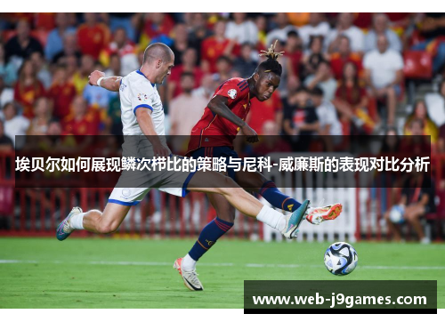 埃贝尔如何展现鳞次栉比的策略与尼科-威廉斯的表现对比分析
