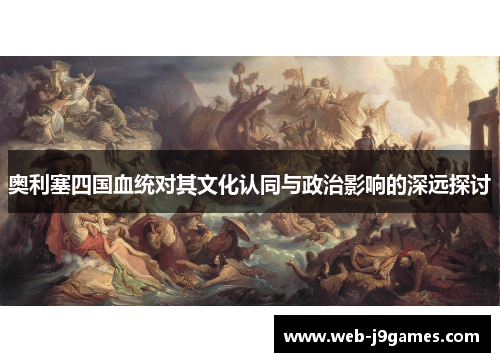 奥利塞四国血统对其文化认同与政治影响的深远探讨