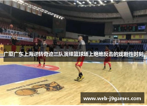 广厦广东上海逆转奇迹三队演绎篮球场上绝地反击的戏剧性时刻