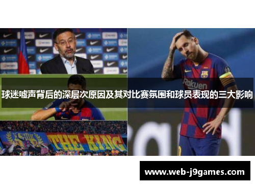 球迷嘘声背后的深层次原因及其对比赛氛围和球员表现的三大影响