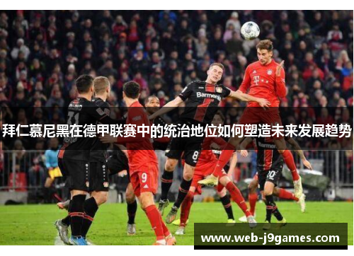 拜仁慕尼黑在德甲联赛中的统治地位如何塑造未来发展趋势