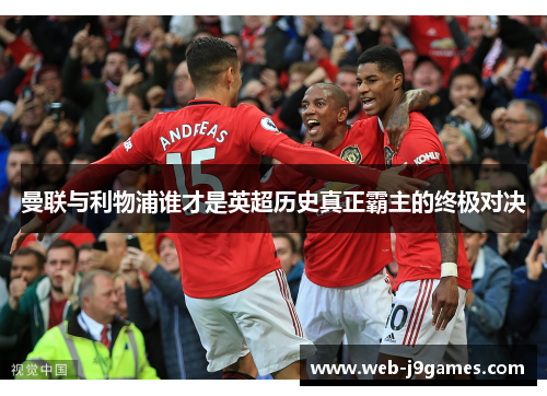 曼联与利物浦谁才是英超历史真正霸主的终极对决