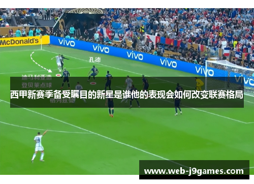 西甲新赛季备受瞩目的新星是谁他的表现会如何改变联赛格局