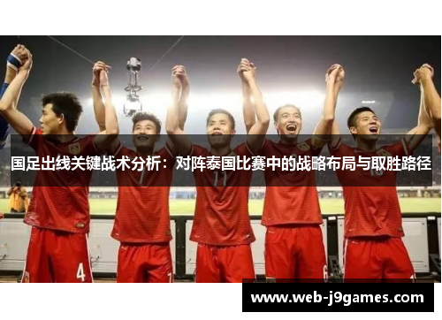 国足出线关键战术分析：对阵泰国比赛中的战略布局与取胜路径
