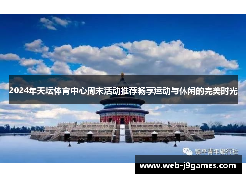 2024年天坛体育中心周末活动推荐畅享运动与休闲的完美时光