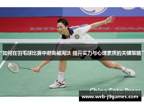 如何在羽毛球比赛中避免被淘汰 提升实力与心理素质的关键策略