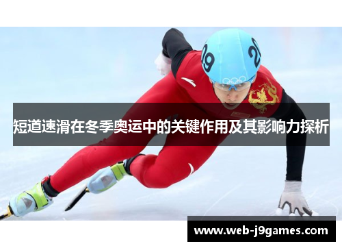 短道速滑在冬季奥运中的关键作用及其影响力探析