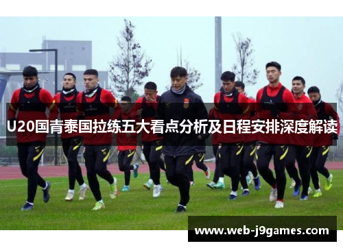 U20国青泰国拉练五大看点分析及日程安排深度解读