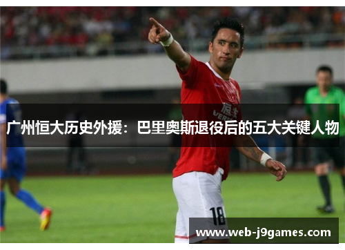 广州恒大历史外援：巴里奥斯退役后的五大关键人物