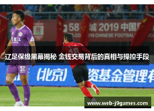 辽足保级黑幕揭秘 金钱交易背后的真相与操控手段