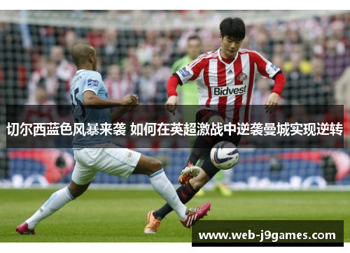 切尔西蓝色风暴来袭 如何在英超激战中逆袭曼城实现逆转