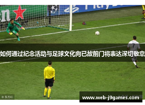 如何通过纪念活动与足球文化向已故前门将表达深切敬意