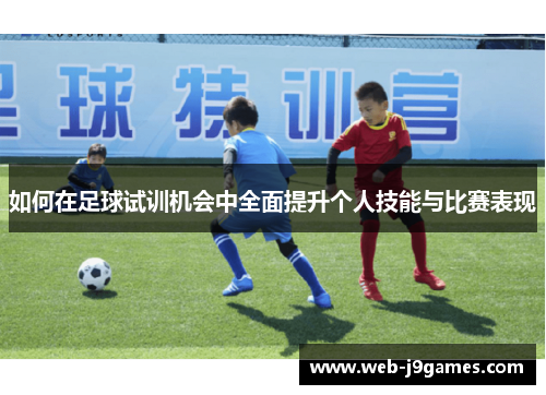 如何在足球试训机会中全面提升个人技能与比赛表现