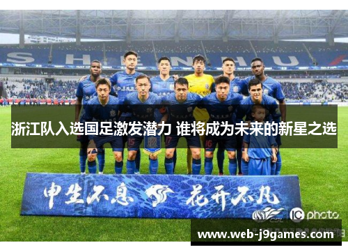 浙江队入选国足激发潜力 谁将成为未来的新星之选
