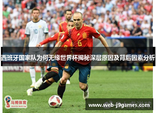 西班牙国家队为何无缘世界杯揭秘深层原因及背后因素分析