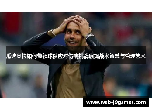 瓜迪奥拉如何带领球队应对伤病挑战展现战术智慧与管理艺术