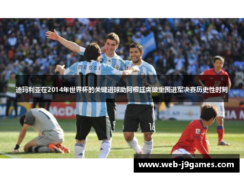 迪玛利亚在2014年世界杯的关键进球助阿根廷突破重围进军决赛历史性时刻