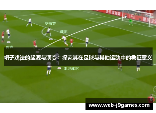 帽子戏法的起源与演变：探究其在足球与其他运动中的象征意义