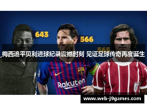 梅西追平贝利进球纪录震撼时刻 见证足球传奇再度诞生