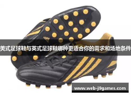 美式足球鞋与英式足球鞋哪种更适合你的需求和场地条件