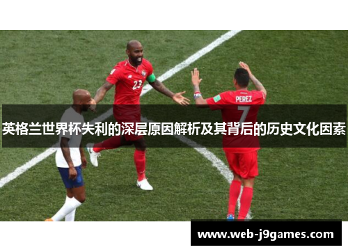 英格兰世界杯失利的深层原因解析及其背后的历史文化因素