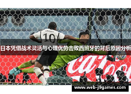 日本凭借战术灵活与心理优势击败西班牙的背后原因分析