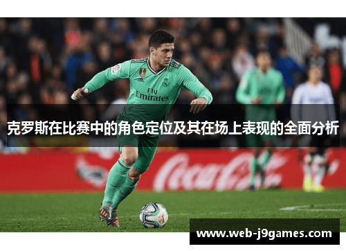 克罗斯在比赛中的角色定位及其在场上表现的全面分析