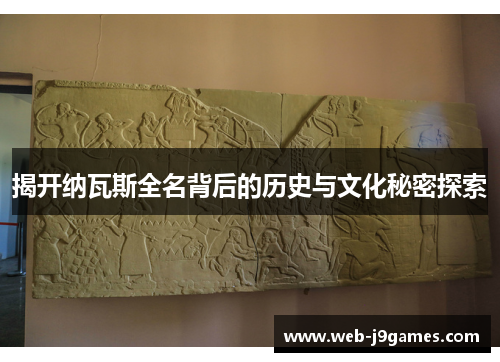 揭开纳瓦斯全名背后的历史与文化秘密探索