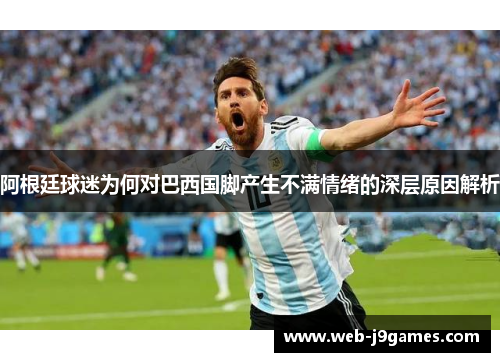 阿根廷球迷为何对巴西国脚产生不满情绪的深层原因解析